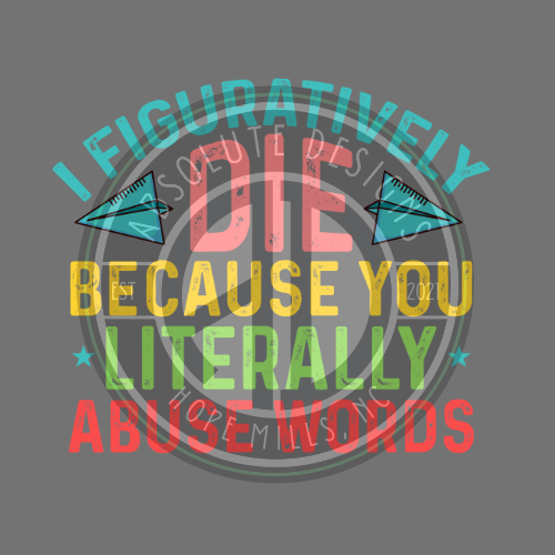 I FIGURATIVELY DIE BECAUSE YOU LITERALLY ABUSE WORDS