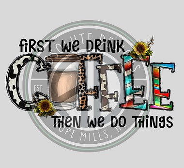 FIRST WE DRINK COFFEE.png