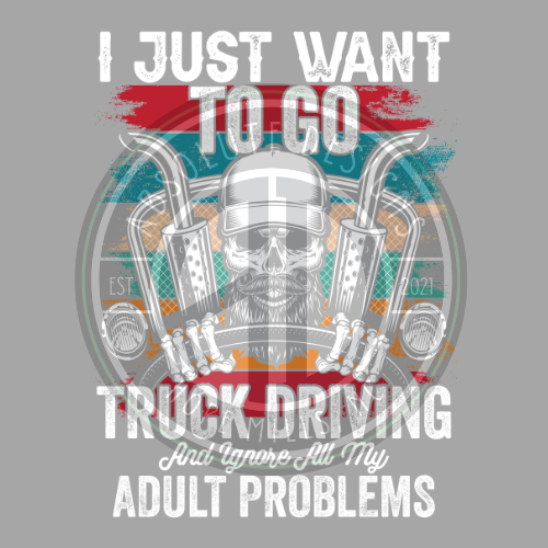 I JUST WANT TO GO TRUCK DRIVING AND IGNORE MY  ADULT PROBLEMS