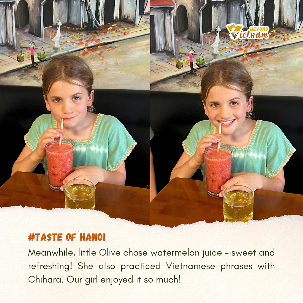 Meanwhile, little Olive chose watermelon juice - sweet and refreshing! She also practiced Vietnamese phrases with Chihara. Our girl enjoyed it so much!