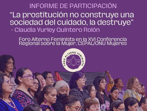 “La prostitución no construye una sociedad del cuidado, la destruye” -Claudia Quintero. Foro Alterno Feminista en la XVI Conferencia Regional sobre la Mujer, CEPAL/ONU Mujeres