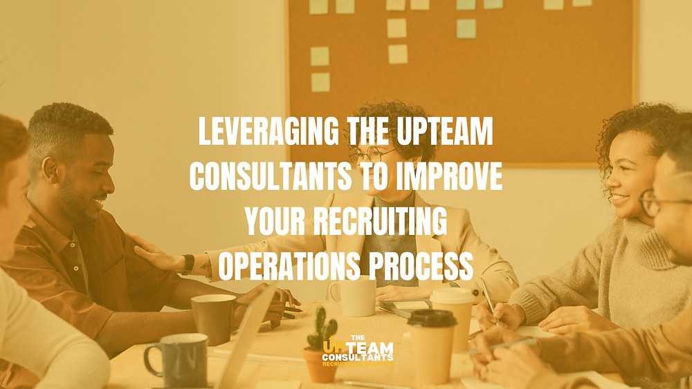 Leveraging The Upteam Consultants To Improve Your Recruiting Operations Leveraging The Upteam Consultants To Improve Your Recruiting Operations