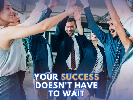 Your Success Doesn't Have to Wait