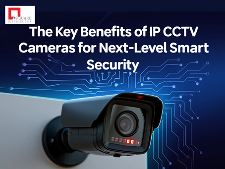 The Key Benefits of IP CCTV Cameras for Next-Level Smart Security