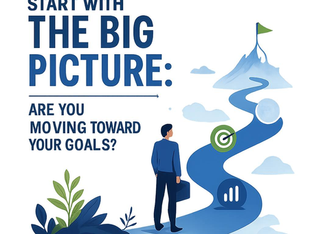 Start with the big picture: Are you moving toward your goals?