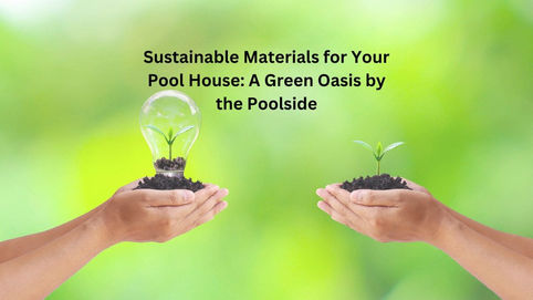 Sustainable Materials for Your Pool House: A Green Oasis by the Poolside