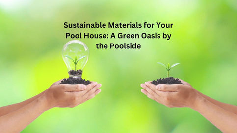 Sustainable Materials for Your Pool House: A Green Oasis by the Poolside