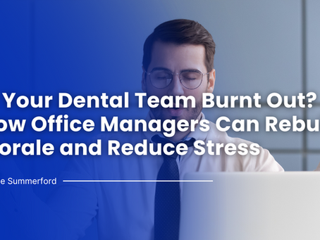 Is Your Dental Team Burnt Out? How Office Managers Can Rebuild Morale and Reduce Stress