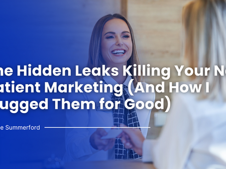 The Hidden Leaks Killing Your New Patient Marketing (And How I Plugged Them for Good)