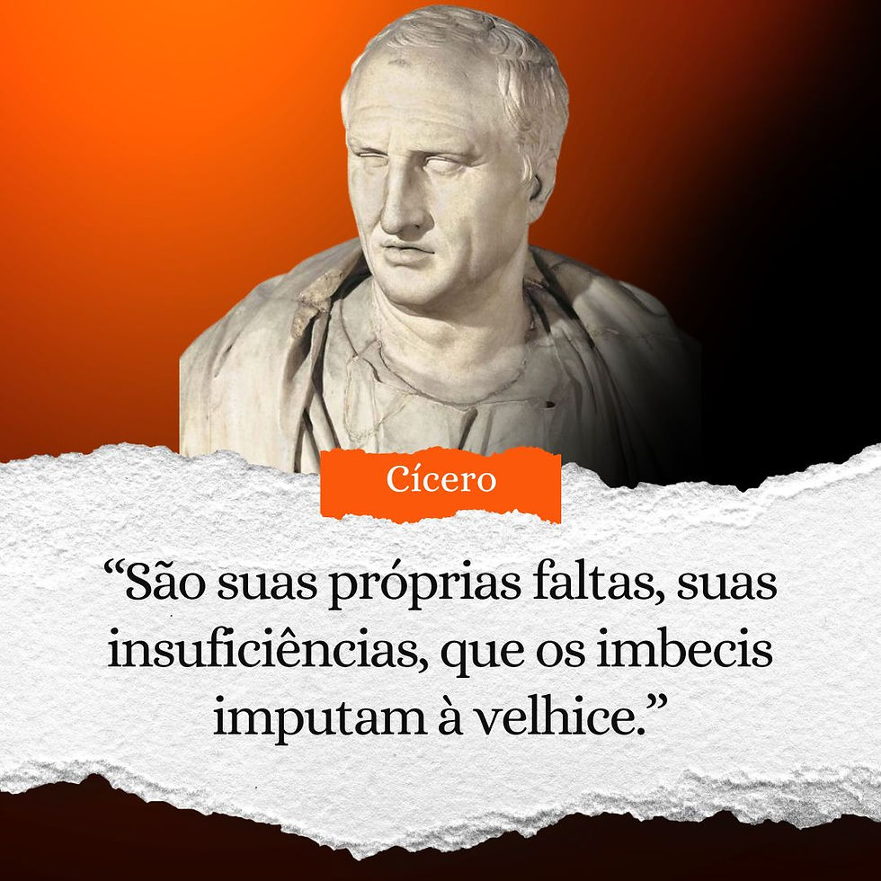 “São suas próprias faltas, suas insuficiências, que os imbecis imputam à velhice.” - Frases Cícero