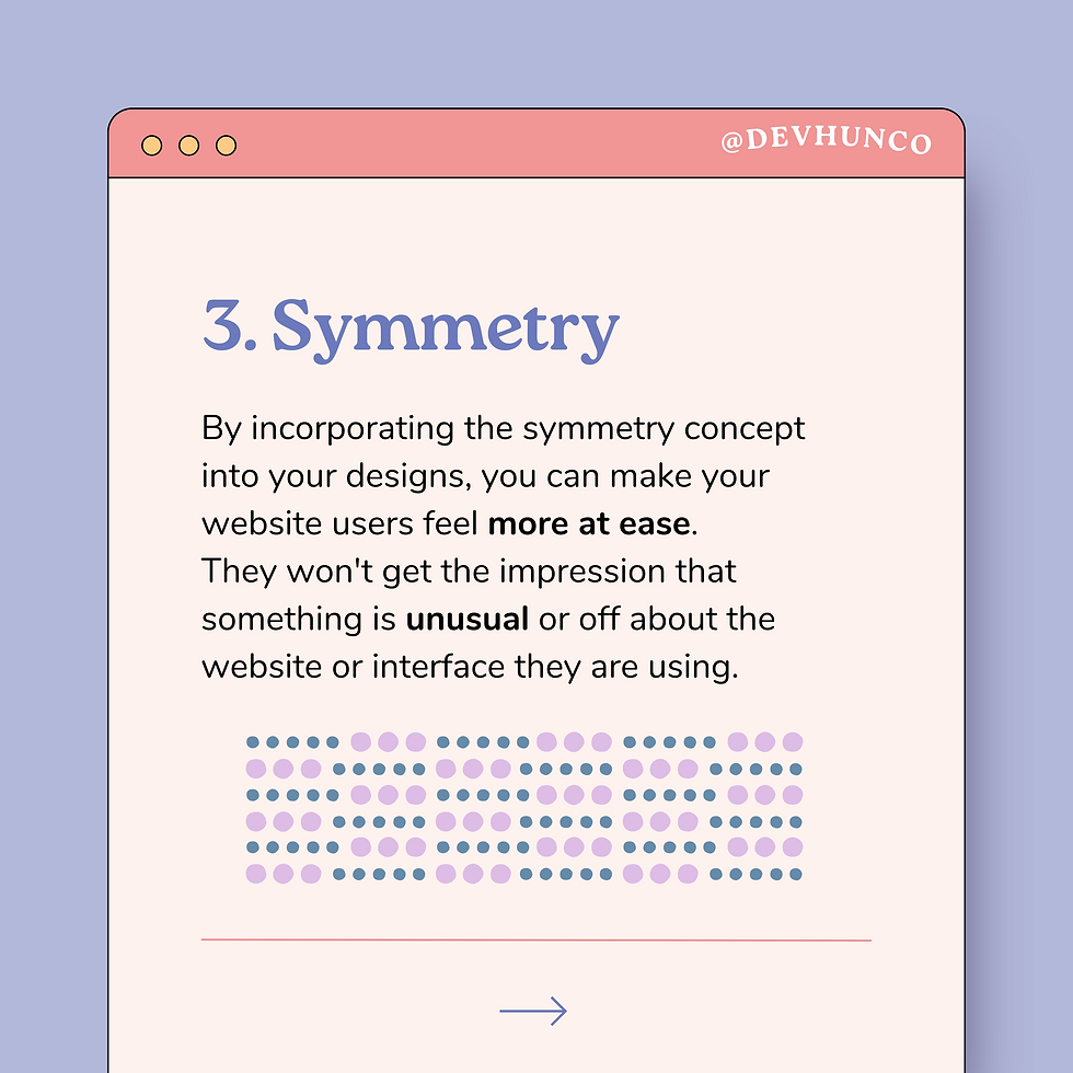 3. Symmetry By incorporating the symmetry concept into your designs, you can make your website users feel more at ease. They won't get the impression that something is unusual or off about the website or interface they are using.