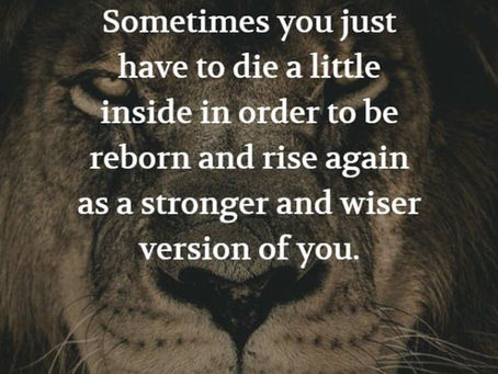 This is true, and I have died many times to self and come back stronger each time. Death equals Life