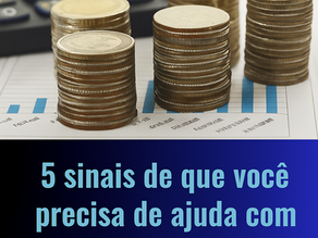 5 sinais de que você precisa de ajuda com a gestão financeira da sua empresa.