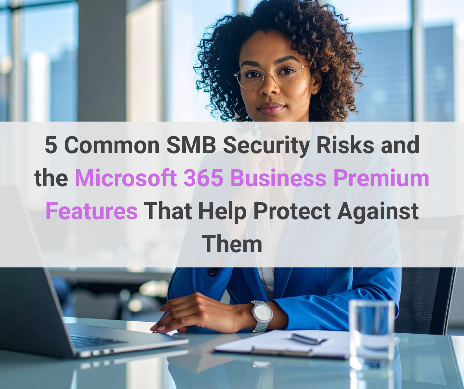 5 Common SMB Security Risks and the Microsoft 365 Business Premium Features That Help Protect Against Them