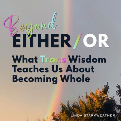 Beyond Either/Or: What Trans Wisdom Teaches Us About Becoming Whole