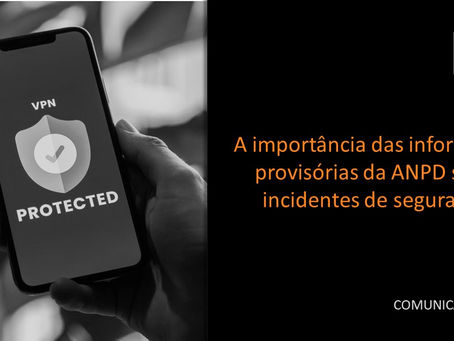 COMUNICADO: Qual é a importância das informações provisórias da ANPD sobre incidentes de segurança?