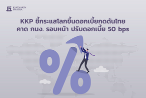 KKP ชี้กระแสโลกขึ้นดอกเบี้ยกดดันไทย...คาด กนง. รอบหน้า ปรับดอกเบี้ย 50bps