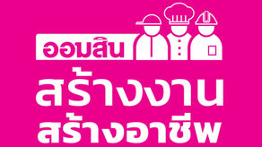 ออมสิน ผลักดันนโยบายรัฐบาล โครงการ สร้างงาน สร้างอาชีพ