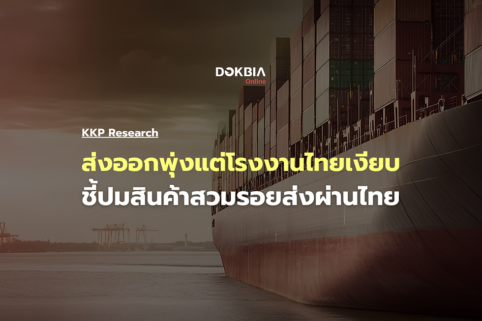 ส่งออกพุ่งแต่โรงงานไทยเงียบ KKP Research ชี้ปมสินค้าสวมรอยส่งผ่านไทย