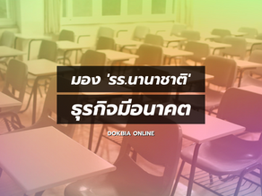 มอง 'โรงเรียนนานาชาติ' ยังเป็นธุรกิจที่มีอนาคต