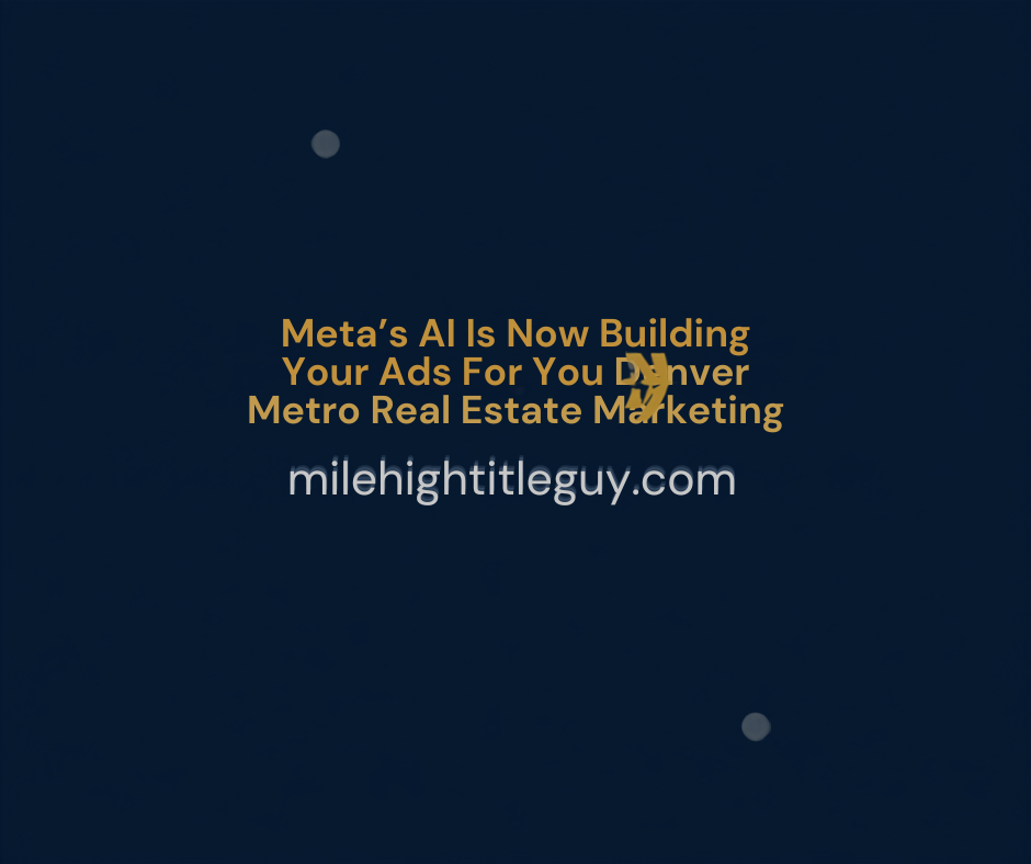 Meta's AI Is Now Building Your Ads For You. Here's What Denver Agents Should Feed It.
