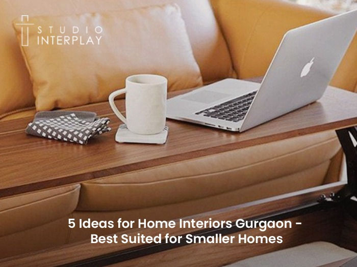 5 Ideas for Home Interiors Gurgaon - Best Suited for Smaller Homes