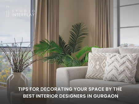 Tips For Decorating Your Space by the Best Interior Designers in Gurgaon