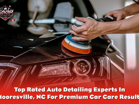 Best Auto Detailing Experts in Mooresville, NC for Lasting Results