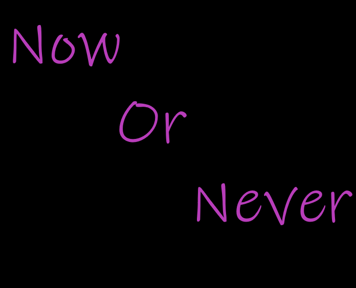 now or never