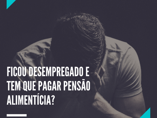 Desemprego e pagamento de pensão alimentícia. Como funciona?