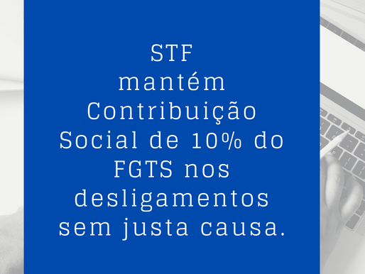 STF Mantém Contribuição Social de 10% do FGTS nos Desligamentos Sem Justa Causa