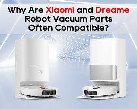 Why Are Xiaomi and Dreame Robot Vacuum Parts Often Compatible?