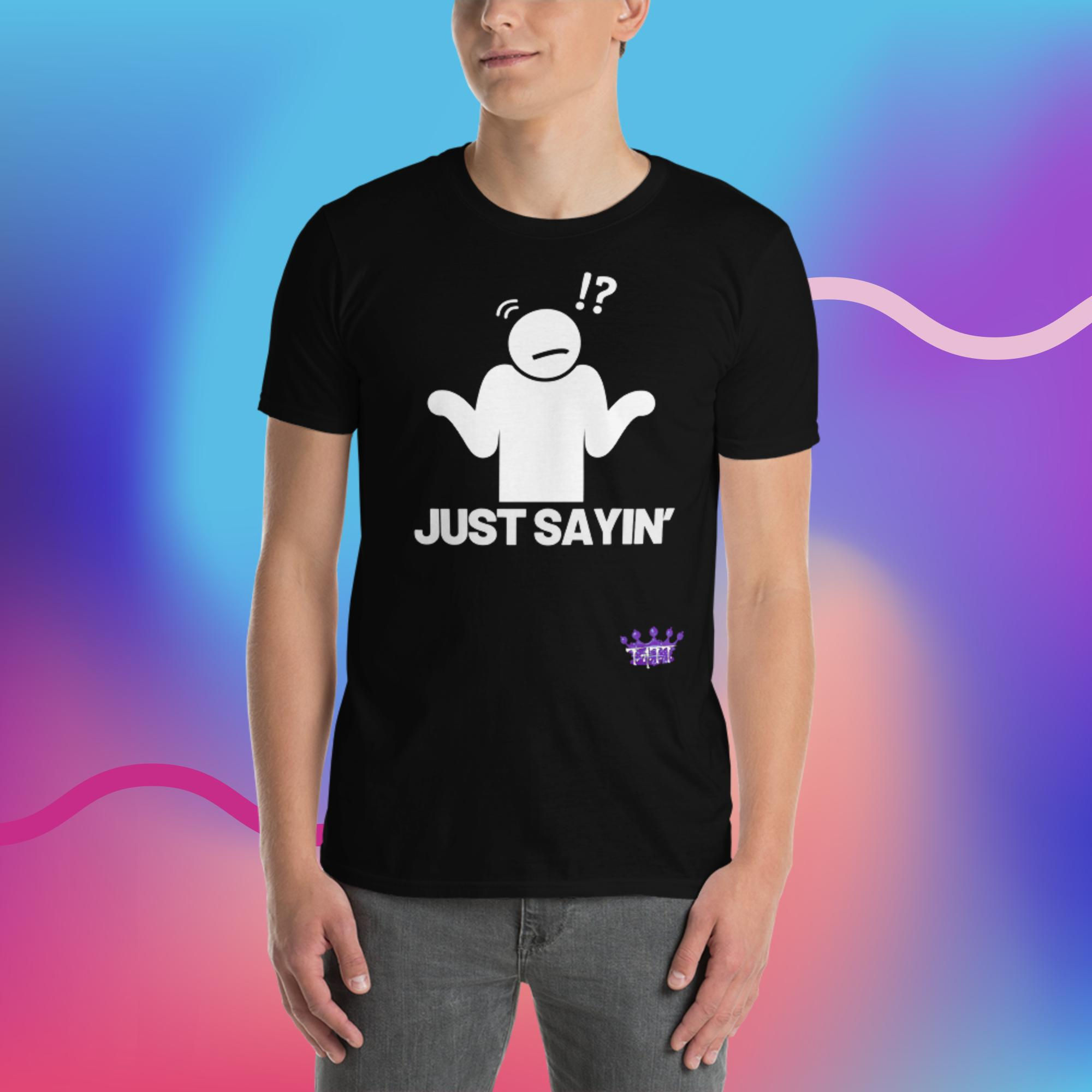 Just Sayin' Short-Sleeve Unisex TeeShirt