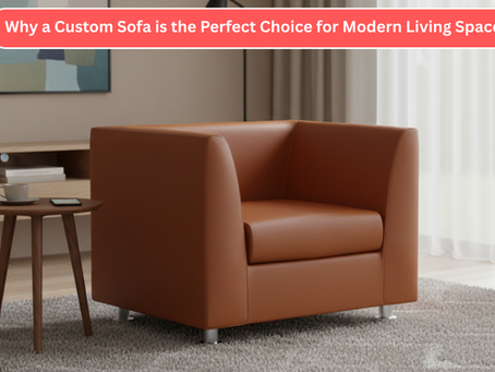 Why a Custom Sofa is the Perfect Choice for Modern Living Spaces