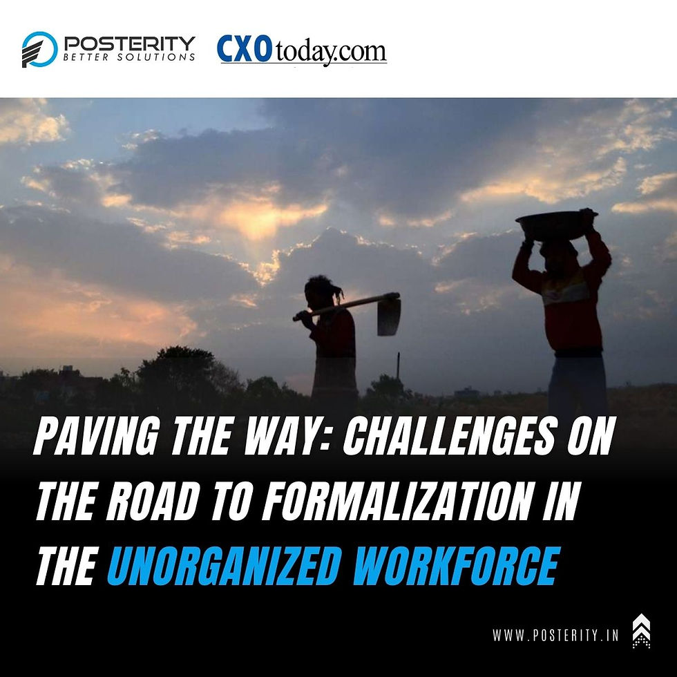 Paving the Way: Challenges on the Road to Formalization in the Unorganized Workforce -By Chandra Shekhar Singh, Director, Posterity Consulting | CXO Today
