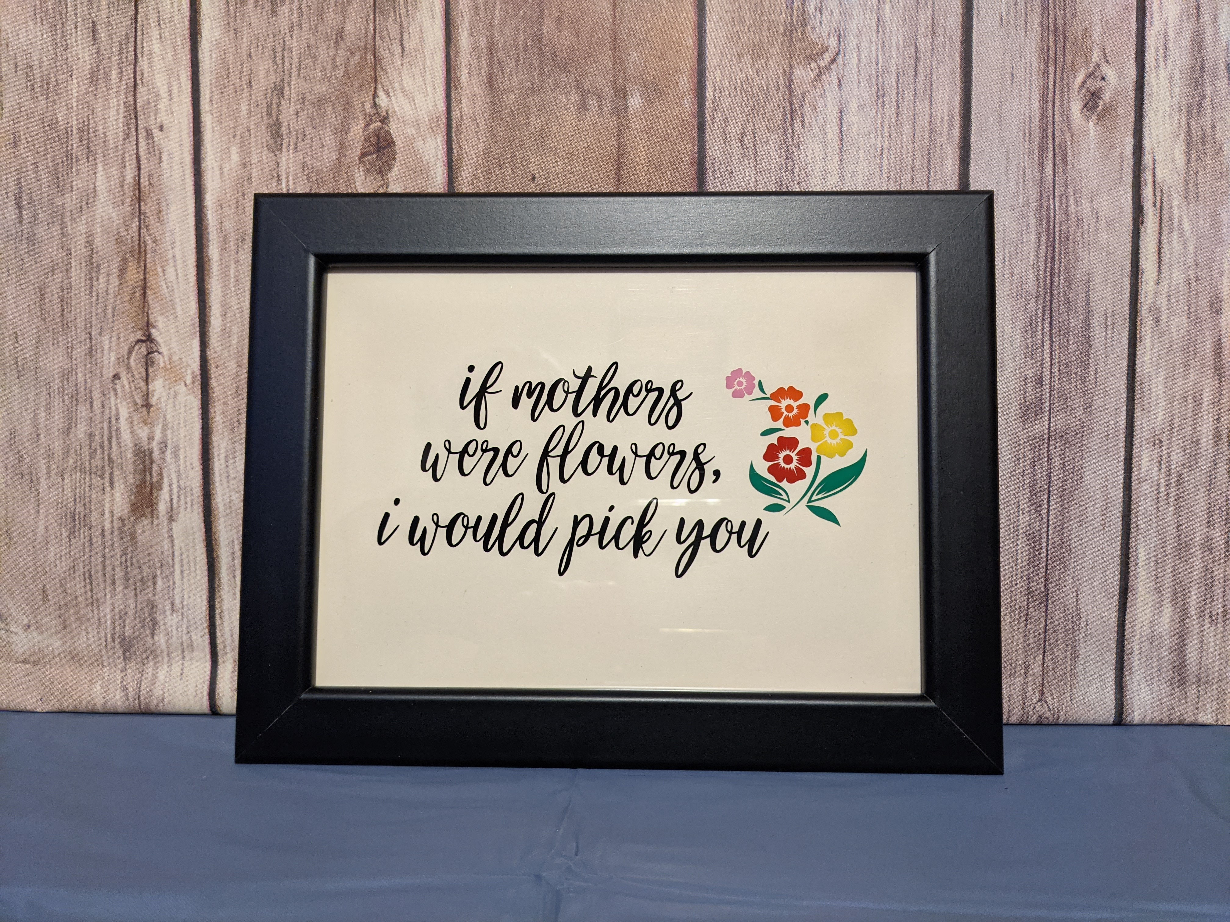 "If Mothers were Flowers, I would Pick You" 5 x 7 picture frame