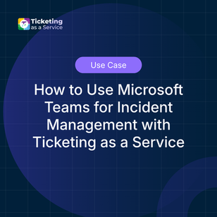 How to Use Microsoft Teams for Incident Management with Ticketing as a Service