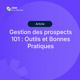 Gestion des prospects 101 : Définition, Processus, Outils et Bonnes Pratiques