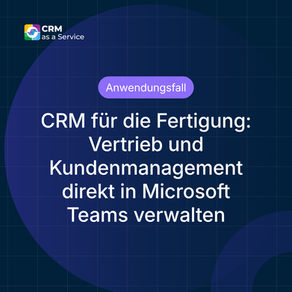 CRM für die Fertigung: Vertrieb und Kundenmanagement direkt in Microsoft Teams verwalten