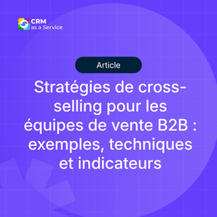 Stratégies de cross-selling pour les équipes de vente B2B : exemples, techniques et indicateurs