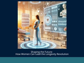 Shaping the Future: How Women Can Lead the Longevity Revolution