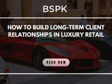 How to Build Long-term Client Relationships in Luxury Retail