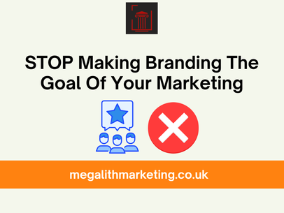Stop Making Branding The Goal Of Your Marketing