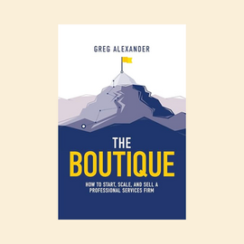 Greg Alexander's "The Boutique": How to start, scale, and sell a professional services firm