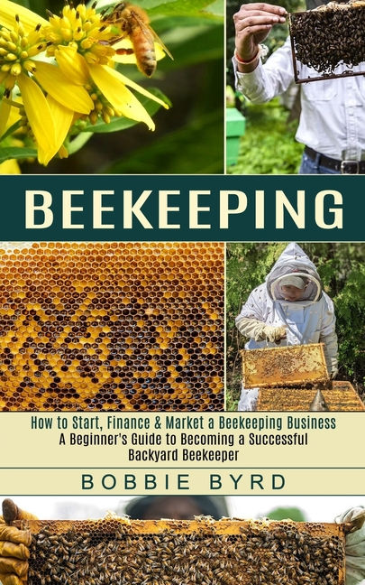 Beekeeping : A Beginner's Guide to Becoming a Successful Backyard Beekeepe