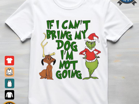 Grinch Christmas if I can’t bring my dog I’m not going shirt