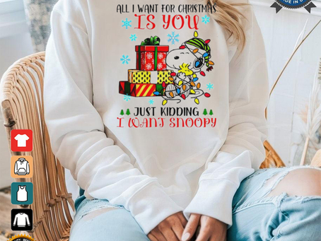 You just kidding I want snoopy I want for Christmas shirt