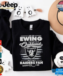 I am an Ewing I may not be in Oakland but I’m a Raiders fan shirt