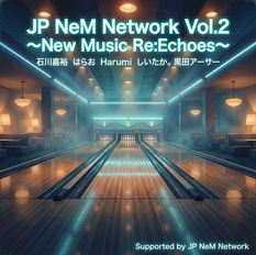 2026/3/9 JP NeM Network Vol.2 New Music Re:Echoes 配信リリース！！！