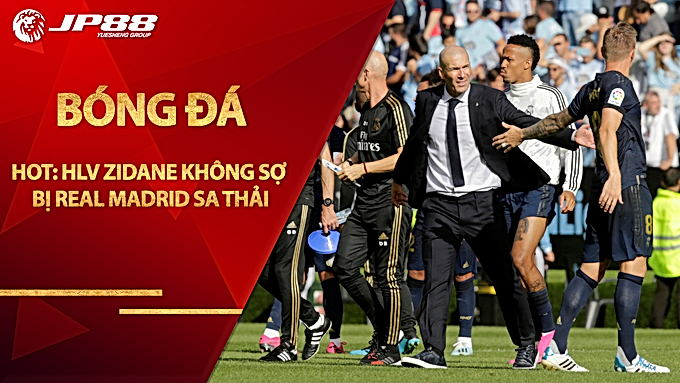 Tin HOT bóng đá sáng 24/10: HLV Zidane không sợ bị Real Madrid sa thải